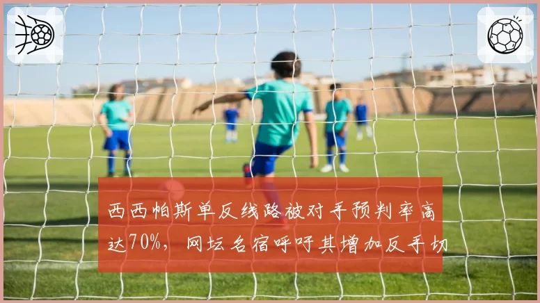西西帕斯单反线路被对手预判率高达70%，网坛名宿呼吁其增加反手切削