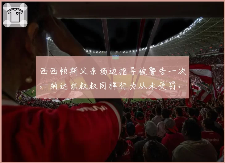 西西帕斯父亲场边指导被警告一次，纳达尔叔叔同样行为从未受罚，教练规则双标遭炮轰