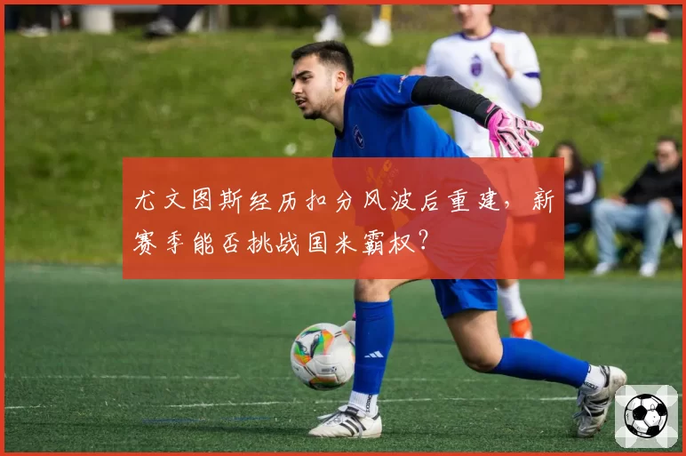尤文图斯经历扣分风波后重建，新赛季能否挑战国米霸权？