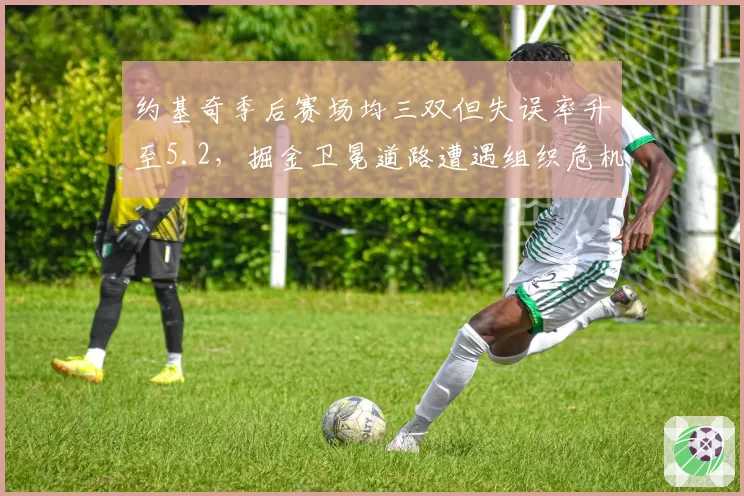 约基奇季后赛场均三双但失误率升至5.2，掘金卫冕道路遭遇组织危机？