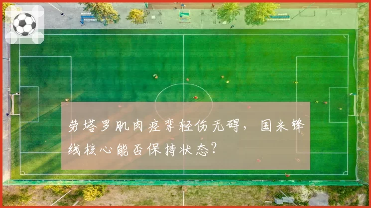 劳塔罗肌肉痉挛轻伤无碍，国米锋线核心能否保持状态？
