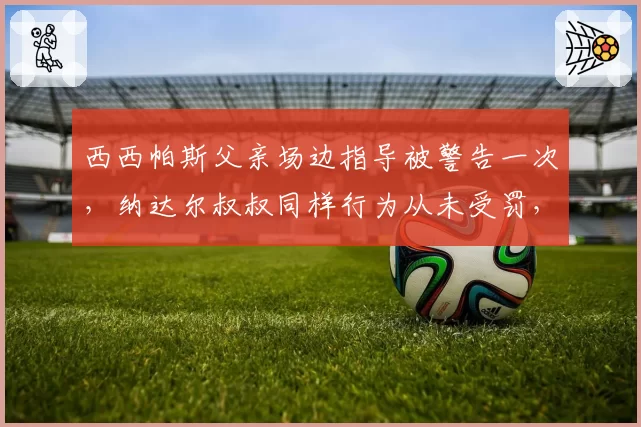 西西帕斯父亲场边指导被警告一次，纳达尔叔叔同样行为从未受罚，教练规则双标遭炮轰
