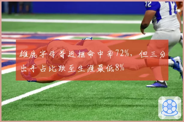 雄鹿字母哥近框命中率72%,但三分出手占比跌至生涯最低8%