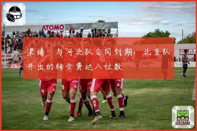 梁靖崑与河北队合同到期,北京队开出的转会费达八位数