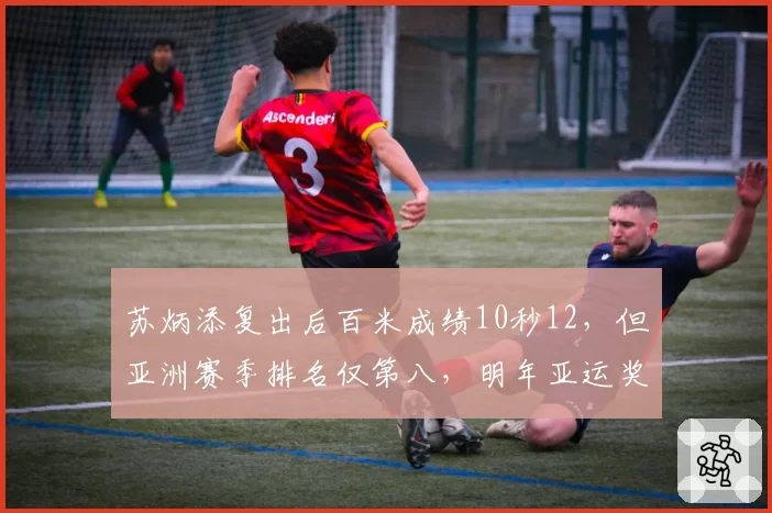 苏炳添复出后百米成绩10秒12，但亚洲赛季排名仅第八，明年亚运奖牌成疑