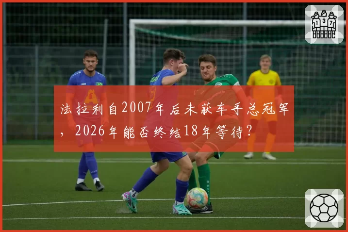 法拉利自2007年后未获车手总冠军，2026年能否终结18年等待？