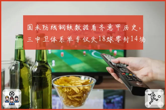 国米防线钢铁数据看齐意甲历史，三中卫体系单季仅失18球零封14场