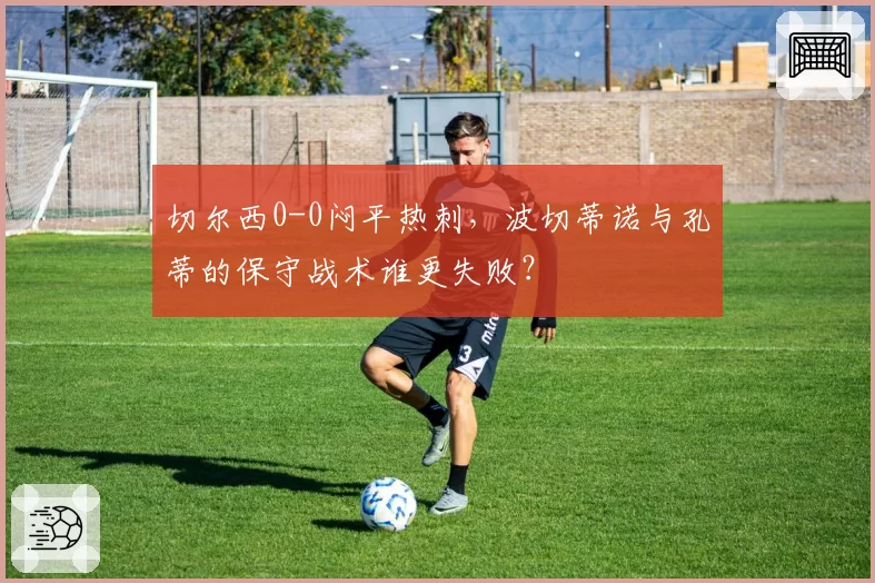 切尔西0-0闷平热刺，波切蒂诺与孔蒂的保守战术谁更失败？