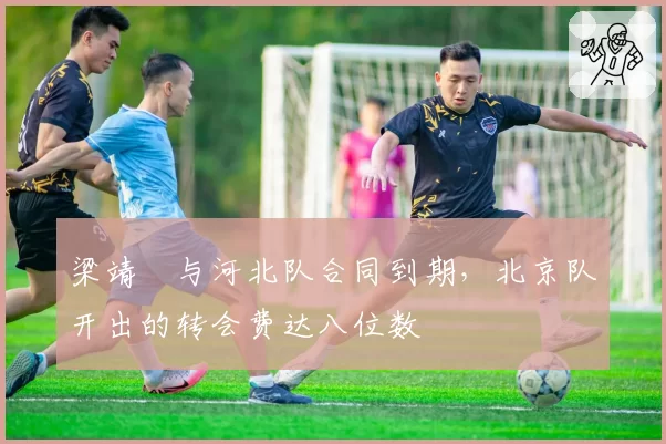 梁靖崑与河北队合同到期,北京队开出的转会费达八位数