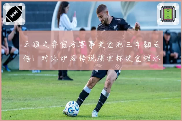 云顶之弈官方赛事奖金池三年翻五倍,对比炉石传说棋宗杯奖金缩水至峰值的四成