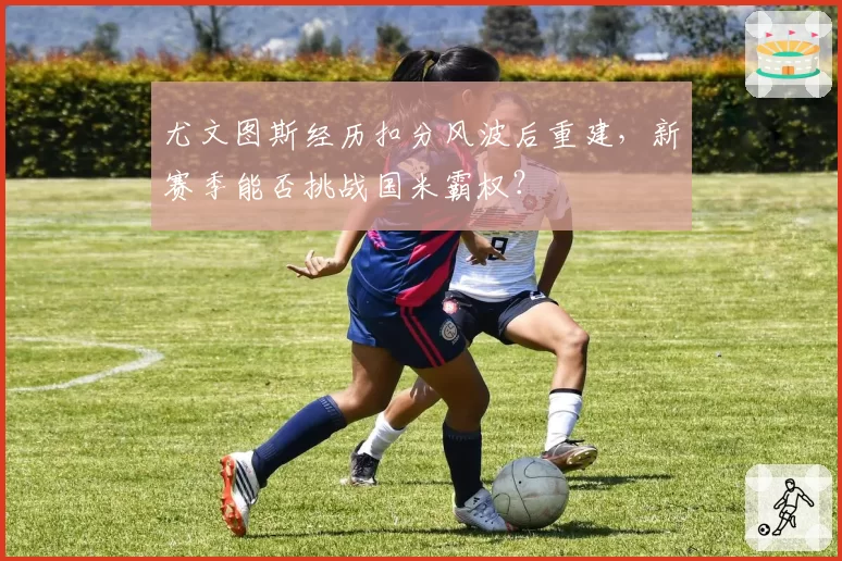尤文图斯经历扣分风波后重建，新赛季能否挑战国米霸权？