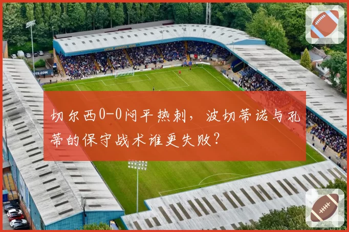 切尔西0-0闷平热刺，波切蒂诺与孔蒂的保守战术谁更失败？