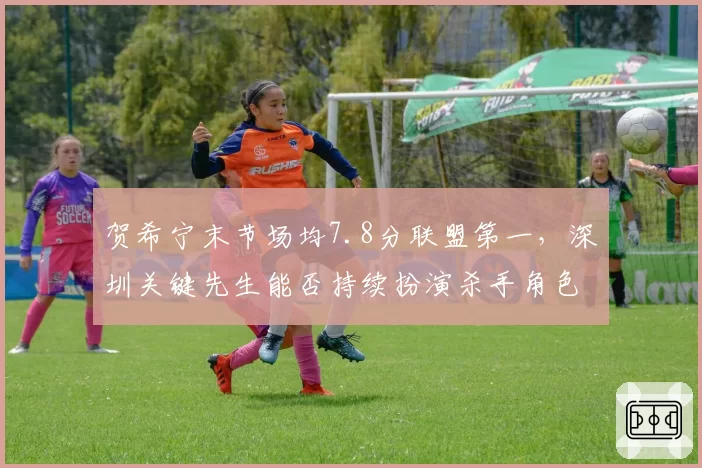 贺希宁末节场均7.8分联盟第一，深圳关键先生能否持续扮演杀手角色？
