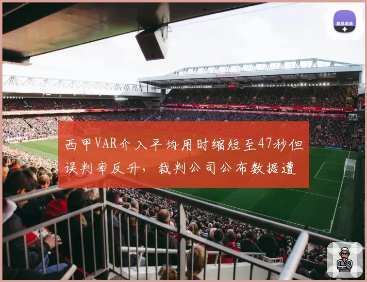 西甲VAR介入平均用时缩短至47秒但误判率反升，裁判公司公布数据遭12队联名反对__br_