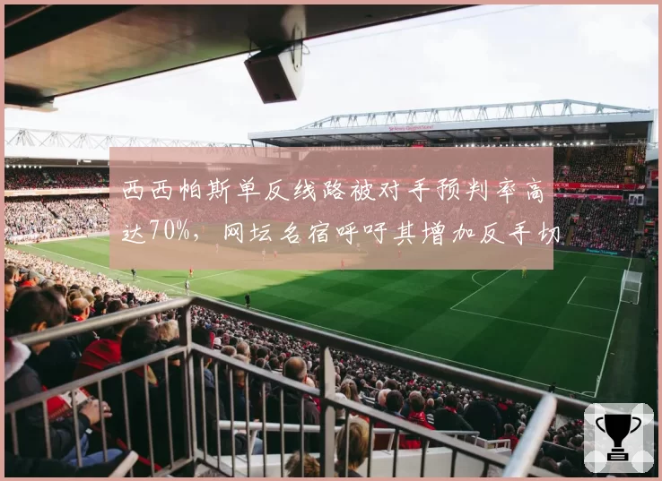 西西帕斯单反线路被对手预判率高达70%，网坛名宿呼吁其增加反手切削