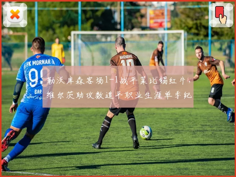 勒沃库森客场1-1战平莱比锡红牛,维尔茨助攻数追平职业生涯单季纪录