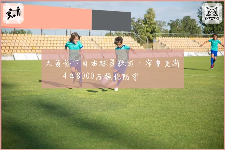 火箭签下自由球员狄龙·布鲁克斯，4年8000万强化防守
